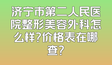 济宁市第二人民医院整形美容外科怎么样？价格表在哪查？