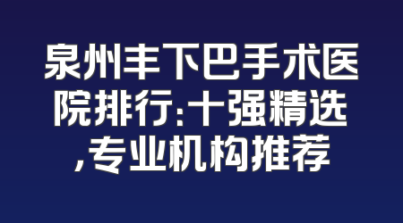 泉州丰下巴手术医院排行：十强精选，专业机构推荐