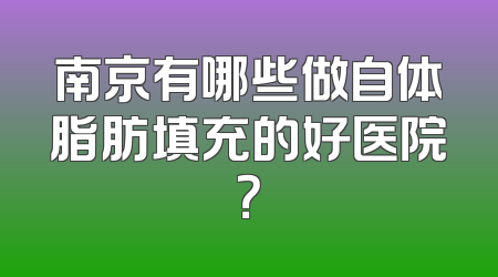 南京有哪些做自体脂肪填充的好医院？