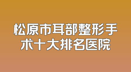 松原市耳部整形手术十大排名医院