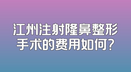 江州注射隆鼻整形手术的费用如何？