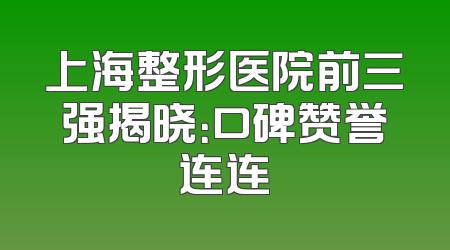 上海整形医院前三强揭晓：口碑赞誉连连