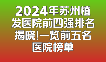 2024年苏州植发医院前四强排名揭晓！一览前五名医院榜单