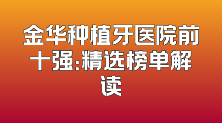 金华种植牙医院前十强：精选榜单解读