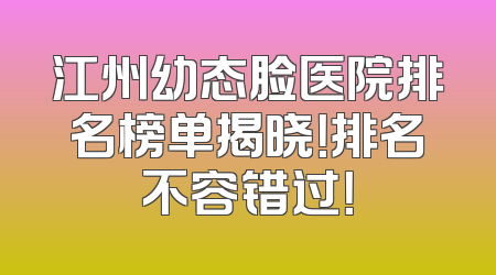 江州幼态脸医院排名榜单揭晓！排名不容错过！