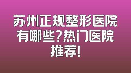 苏州正规整形医院有哪些？热门医院推荐！