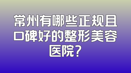 常州有哪些正规且口碑好的整形美容医院？