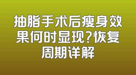 抽脂手术后瘦身效果何时显现？恢复周期详解