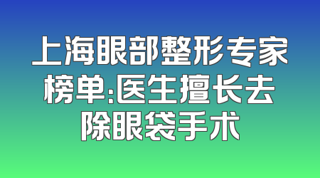 上海眼部整形专家榜单：医生擅长去除眼袋手术