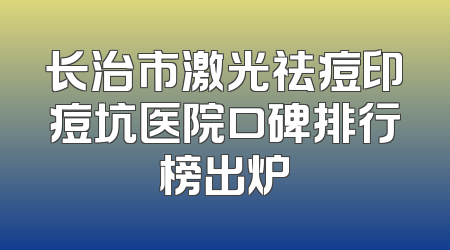 长治市激光祛痘印痘坑医院口碑排行榜出炉