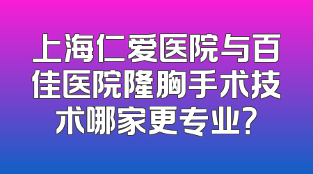 上海仁爱医院与百佳医院隆胸手术技术哪家更专业？