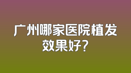 广州哪家医院植发效果好？