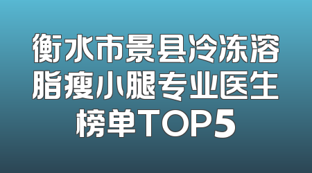 衡水市景县冷冻溶脂瘦小腿专业医生榜单TOP5