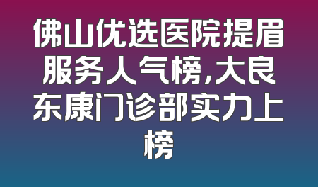 佛山优选医院提眉服务人气榜，大良东康门诊部实力上榜