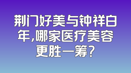荆门好美与钟祥白年，哪家医疗美容更胜一筹？
