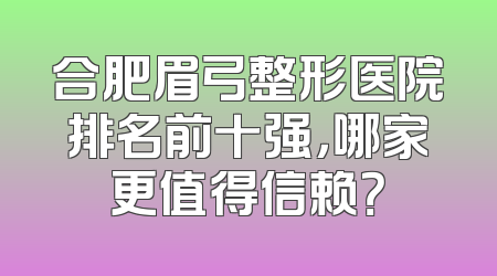 合肥眉弓整形医院排名前十强，哪家更值得信赖？