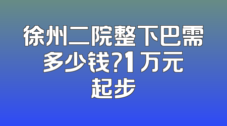 徐州二院整下巴需多少钱？1 万元起步