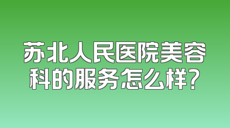 苏北人民医院美容科的服务怎么样？