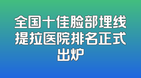 全国十佳脸部埋线提拉医院排名正式出炉
