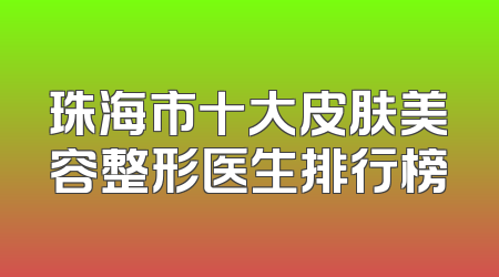 珠海市十大皮肤美容整形医生排行榜