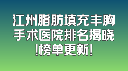 江州脂肪填充丰胸手术医院排名揭晓！榜单更新！