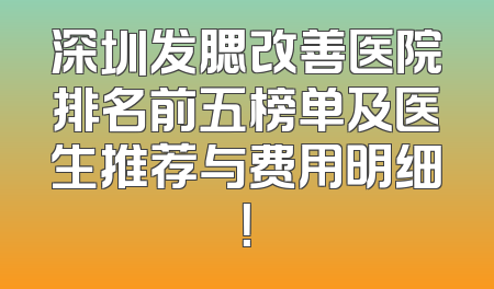 深圳发腮改善医院排名前五榜单及医生推荐与费用明细！