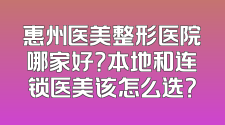 惠州医美整形医院哪家好？本地和连锁医美该怎么选？