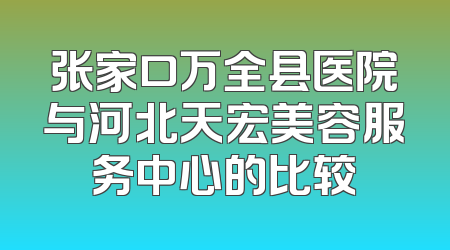 张家口万全县医院与河北天宏美容服务中心的比较
