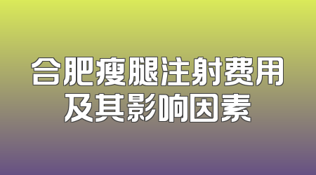 合肥瘦腿注射费用及其影响因素