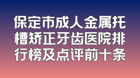 保定市成人金属托槽矫正牙齿医院排行榜及点评前十条