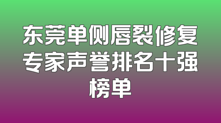 东莞单侧唇裂修复专家声誉排名十强榜单