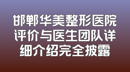 邯郸华美整形医院评价与医生团队详细介绍完全披露