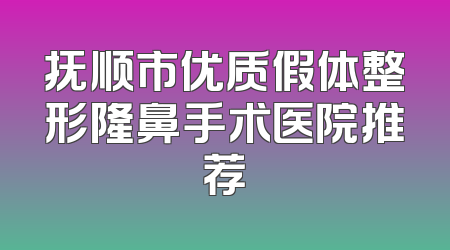 抚顺市优质假体整形隆鼻手术医院推荐