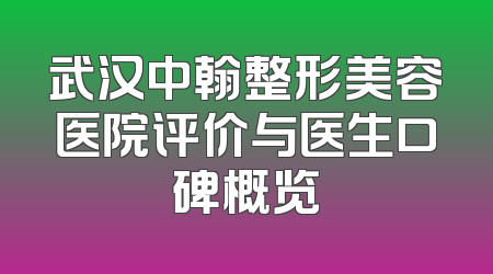 武汉中翰整形美容医院评价与医生口碑概览