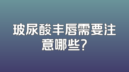 玻尿酸丰唇需要注意哪些？