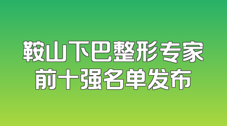 鞍山下巴整形专家前十强名单发布
