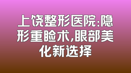 上饶整形医院：隐形重睑术，眼部美化新选择