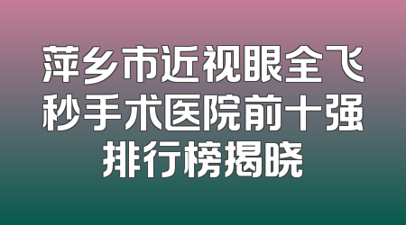 萍乡市近视眼全飞秒手术医院前十强排行榜揭晓
