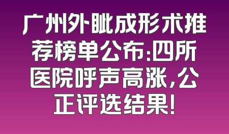 广州外眦成形术推荐榜单公布：四所医院呼声高涨，公正评选结果！