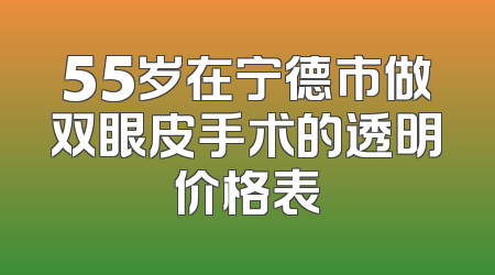 55岁在宁德市做双眼皮手术的透明价格表
