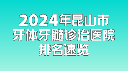 2024年昆山市牙体牙髓诊治医院排名速览