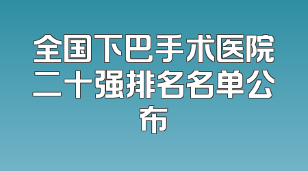 全国下巴手术医院二十强排名名单公布