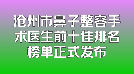 沧州市鼻子整容手术医生前十佳排名榜单正式发布
