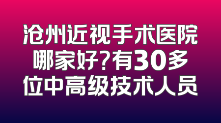 沧州近视手术医院哪家好？有30多位中高级技术人员