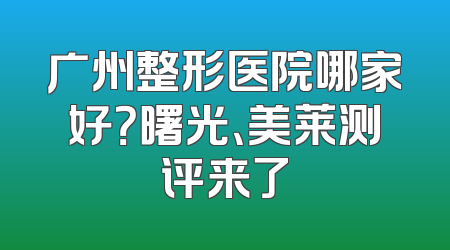广州整形医院哪家好？曙光、美莱测评来了