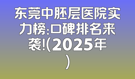 东莞中胚层医院实力榜：口碑排名来袭！(2025年)