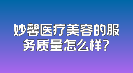 妙馨医疗美容的服务质量怎么样？