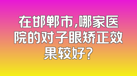 在邯郸市，哪家医院的对子眼矫正效果较好？