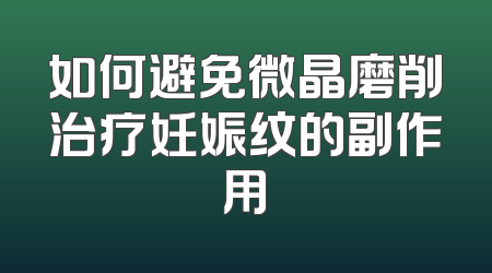 如何避免微晶磨削治疗妊娠纹的副作用