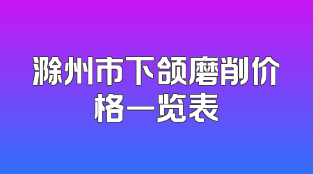 滁州市下颌磨削价格一览表